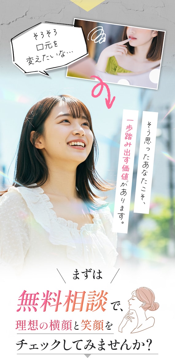 そろそろ口元を変えたいな、そう思ったあなたこそ、一歩踏み出す価値があります。